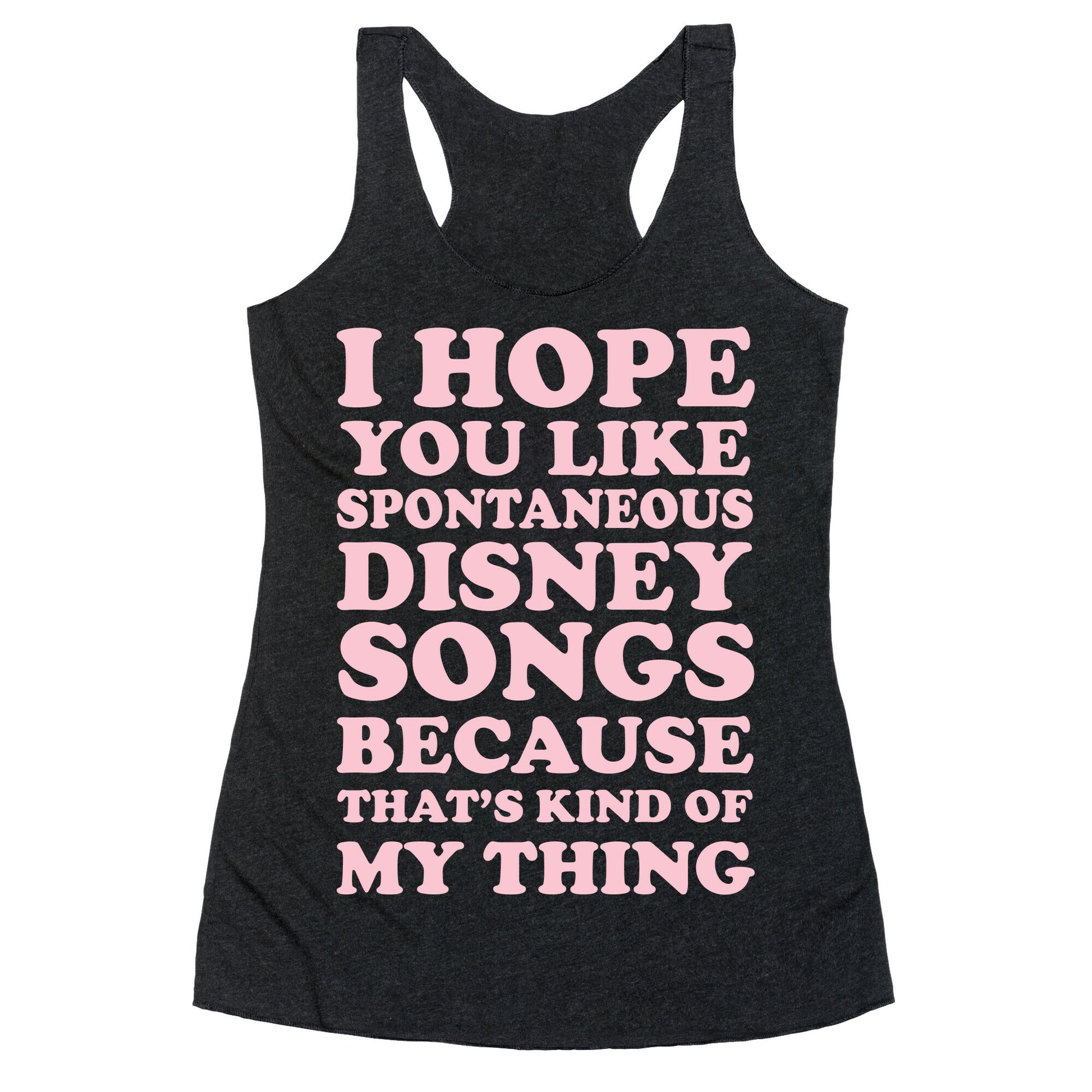 I Hope You Like Spontaneous Disney Songs Because That's Kind of My Thing Racerback Tank