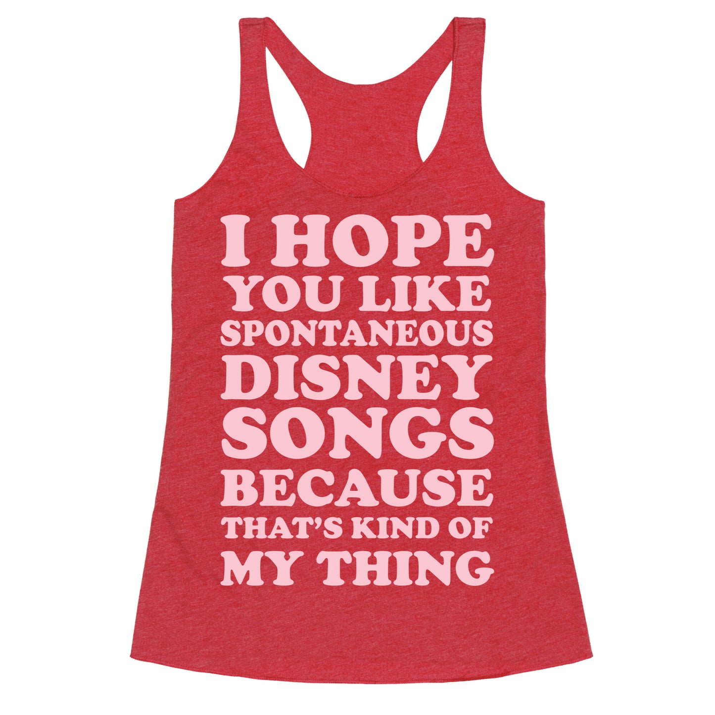 I Hope You Like Spontaneous Disney Songs Because That's Kind of My Thing Racerback Tank