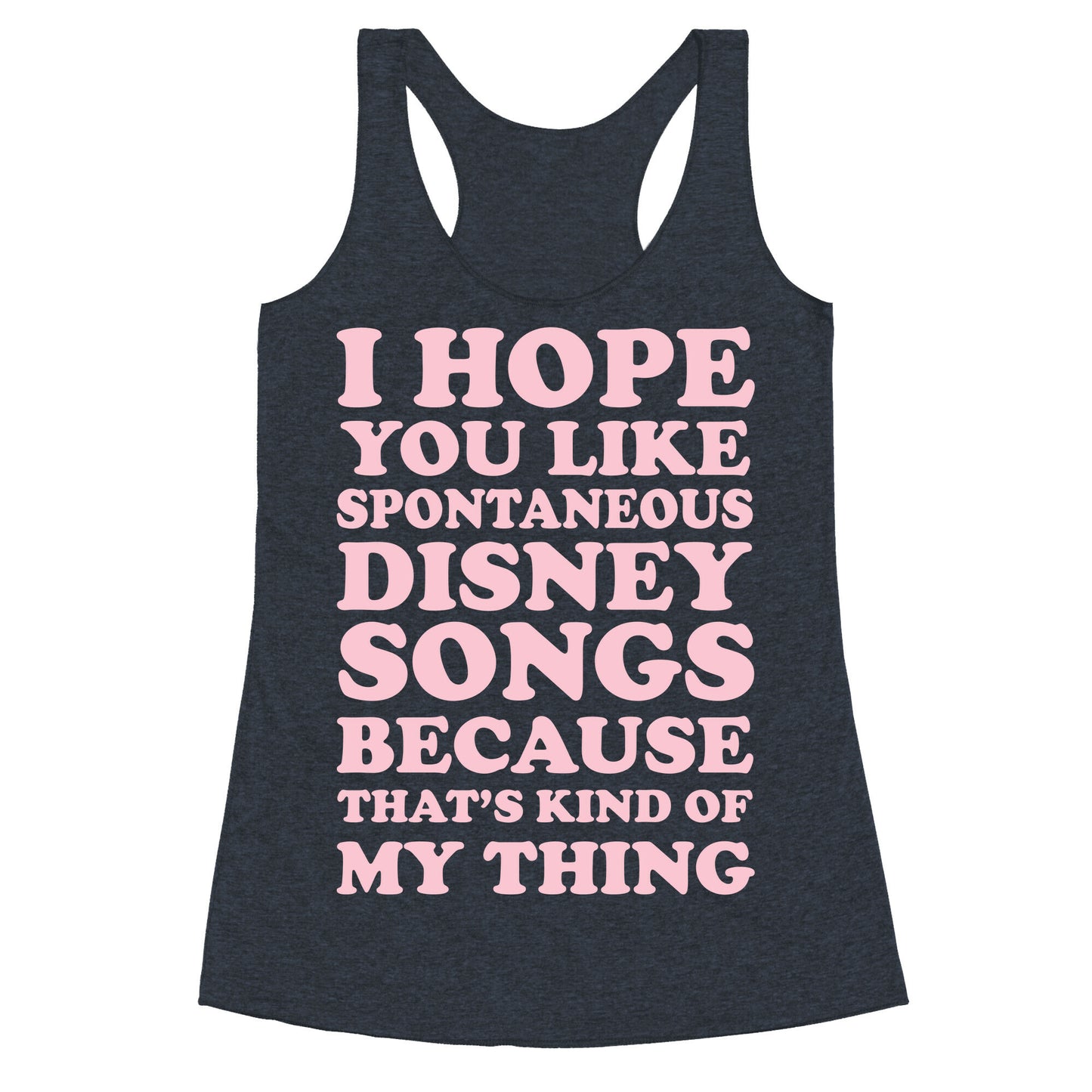 I Hope You Like Spontaneous Disney Songs Because That's Kind of My Thing Racerback Tank