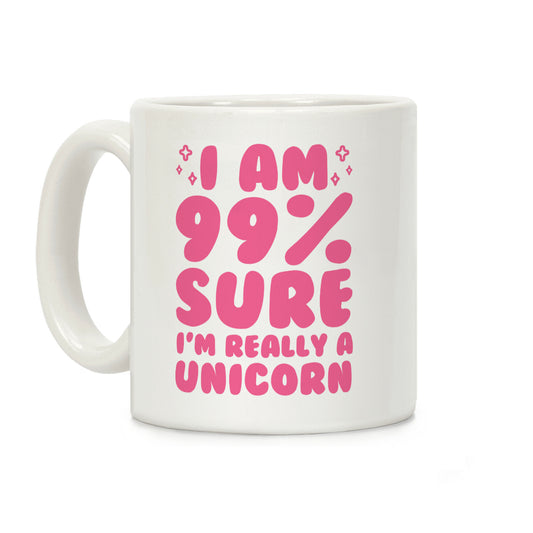 I Am 99% Sure I'm Really A Unicorn Coffee Mug