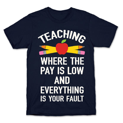 Teaching Where The Pay Is Low And Everything Is Your Fault T-Shirt