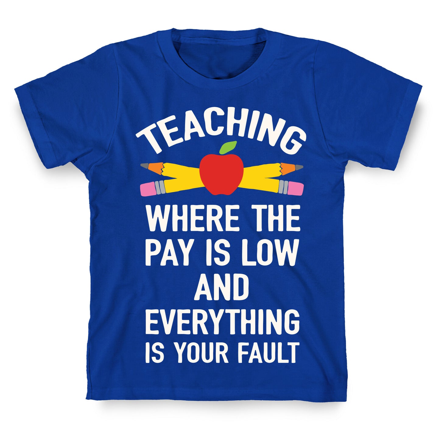 Teaching Where The Pay Is Low And Everything Is Your Fault T-Shirt