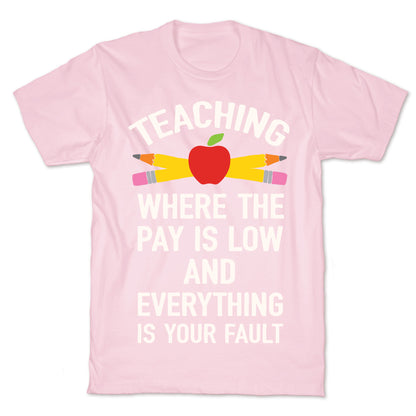 Teaching Where The Pay Is Low And Everything Is Your Fault T-Shirt