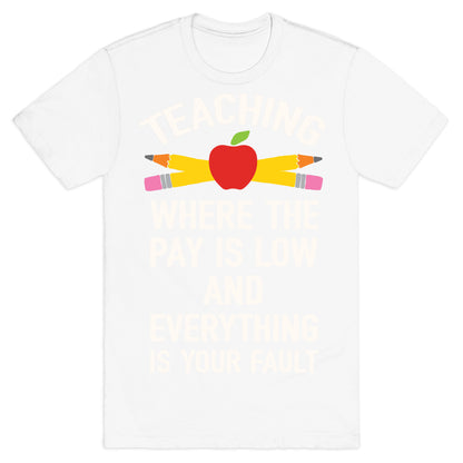 Teaching Where The Pay Is Low And Everything Is Your Fault T-Shirt