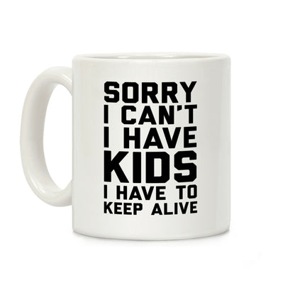 Sorry I Can't I Have Kids I Have To Keep Alive Coffee Mug