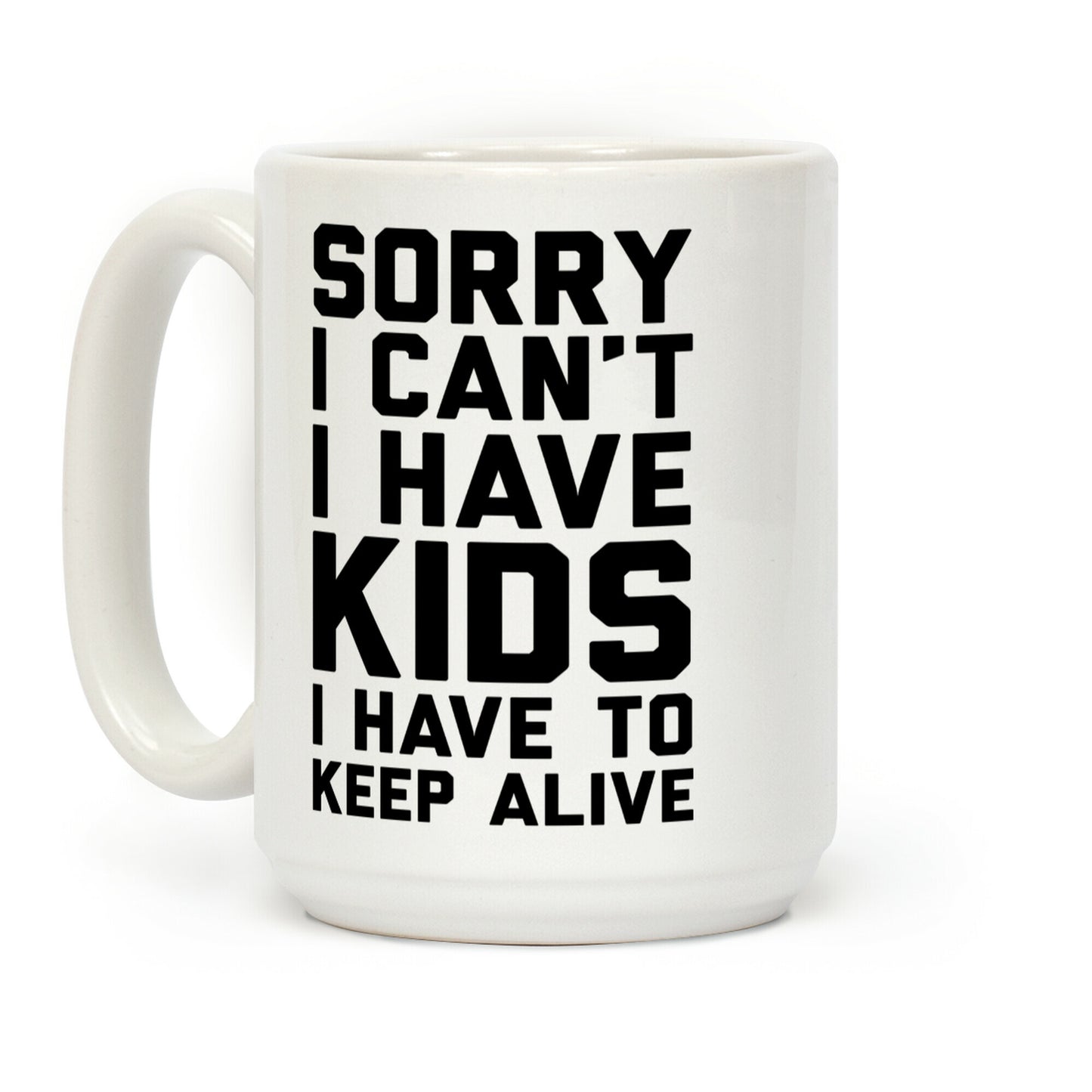 Sorry I Can't I Have Kids I Have To Keep Alive Coffee Mug