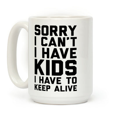 Sorry I Can't I Have Kids I Have To Keep Alive Coffee Mug