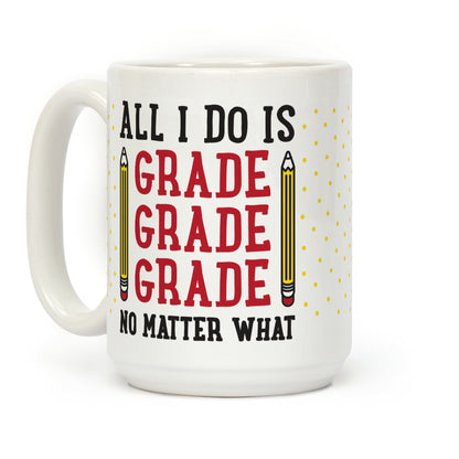 All I Do Is Grade Grade Grade No Matter What Coffee Mug