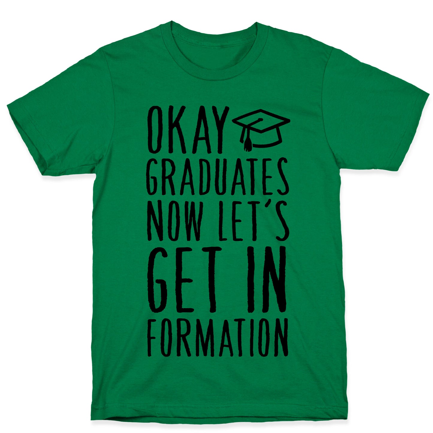 Okay Graduates Now Let's Get In Formation T-Shirt