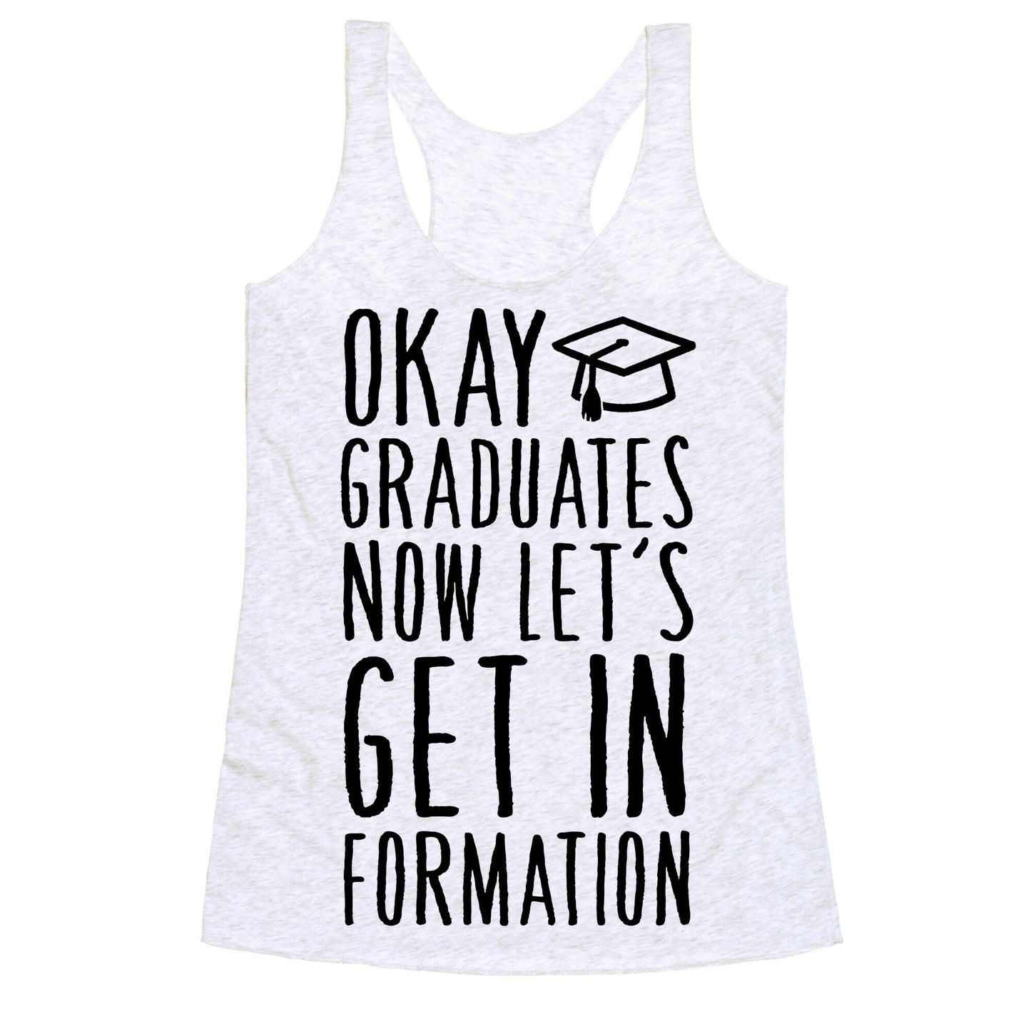 Okay Graduates Now Let's Get In Formation Racerback Tank