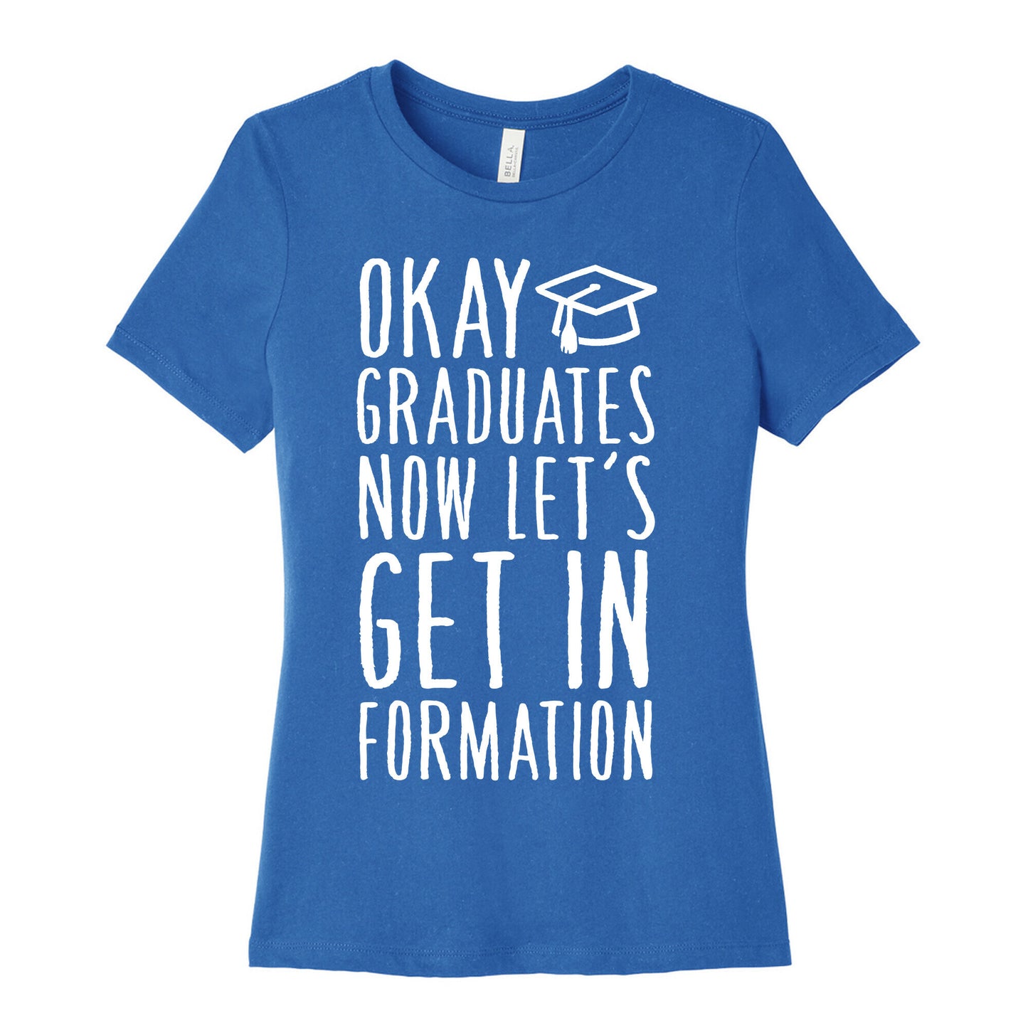 Okay Graduates Now Let's Get In Formation Women's Cotton Tee