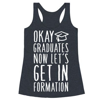 Okay Graduates Now Let's Get In Formation Racerback Tank