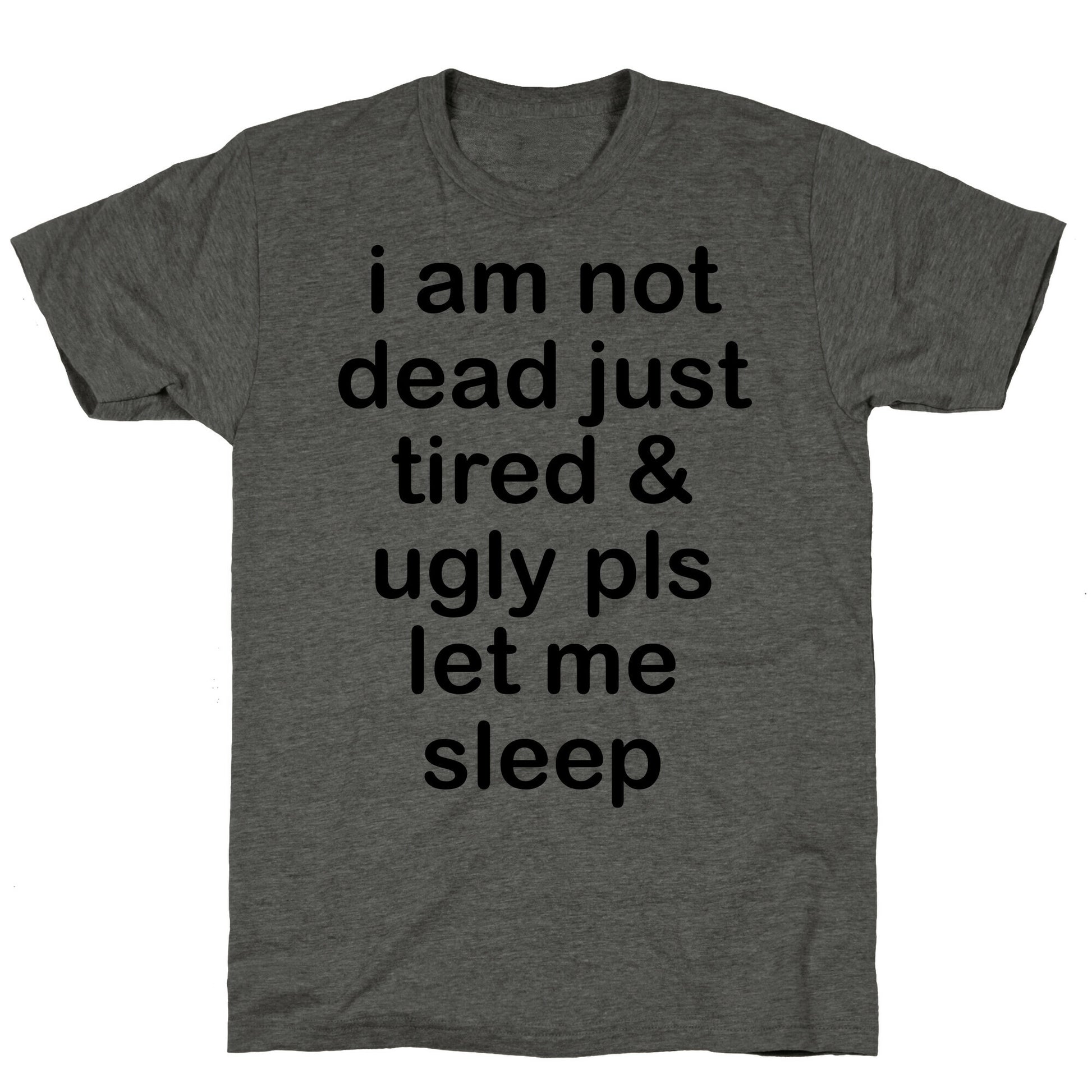 I Am Not Dead Just Tired & Ugly Please Let Me Sleep Unisex Triblend Tee