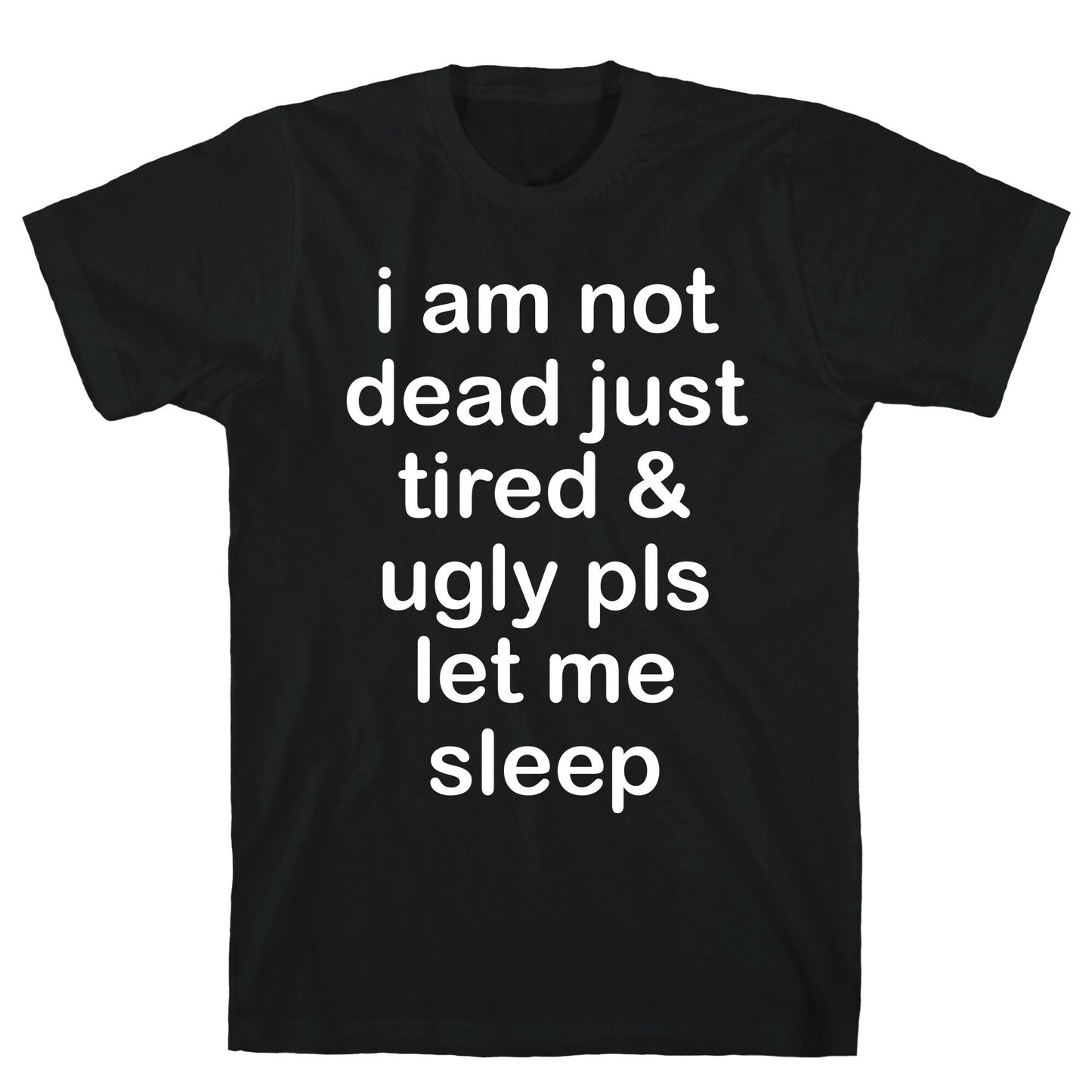 I Am Not Dead Just Tired & Ugly Please Let Me Sleep T-Shirt