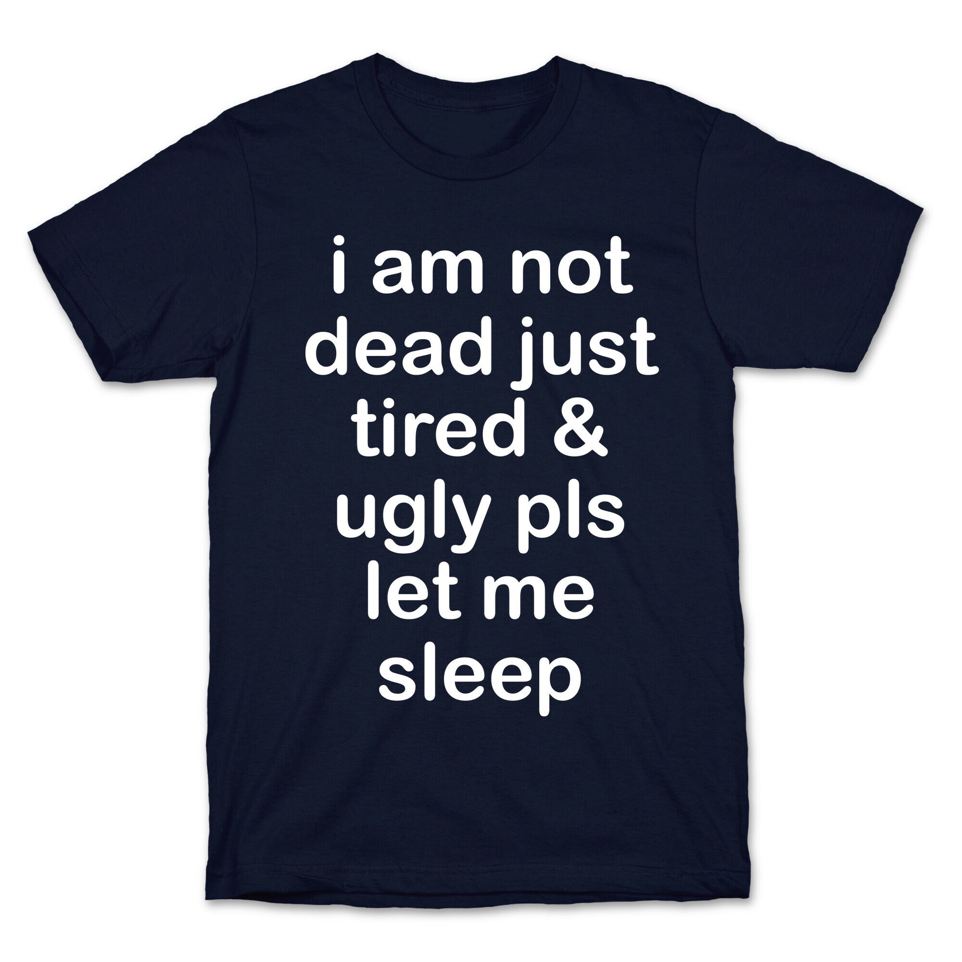 I Am Not Dead Just Tired & Ugly Please Let Me Sleep T-Shirt