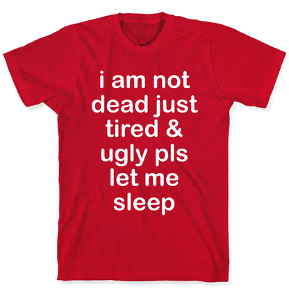 I Am Not Dead Just Tired & Ugly Please Let Me Sleep T-Shirt