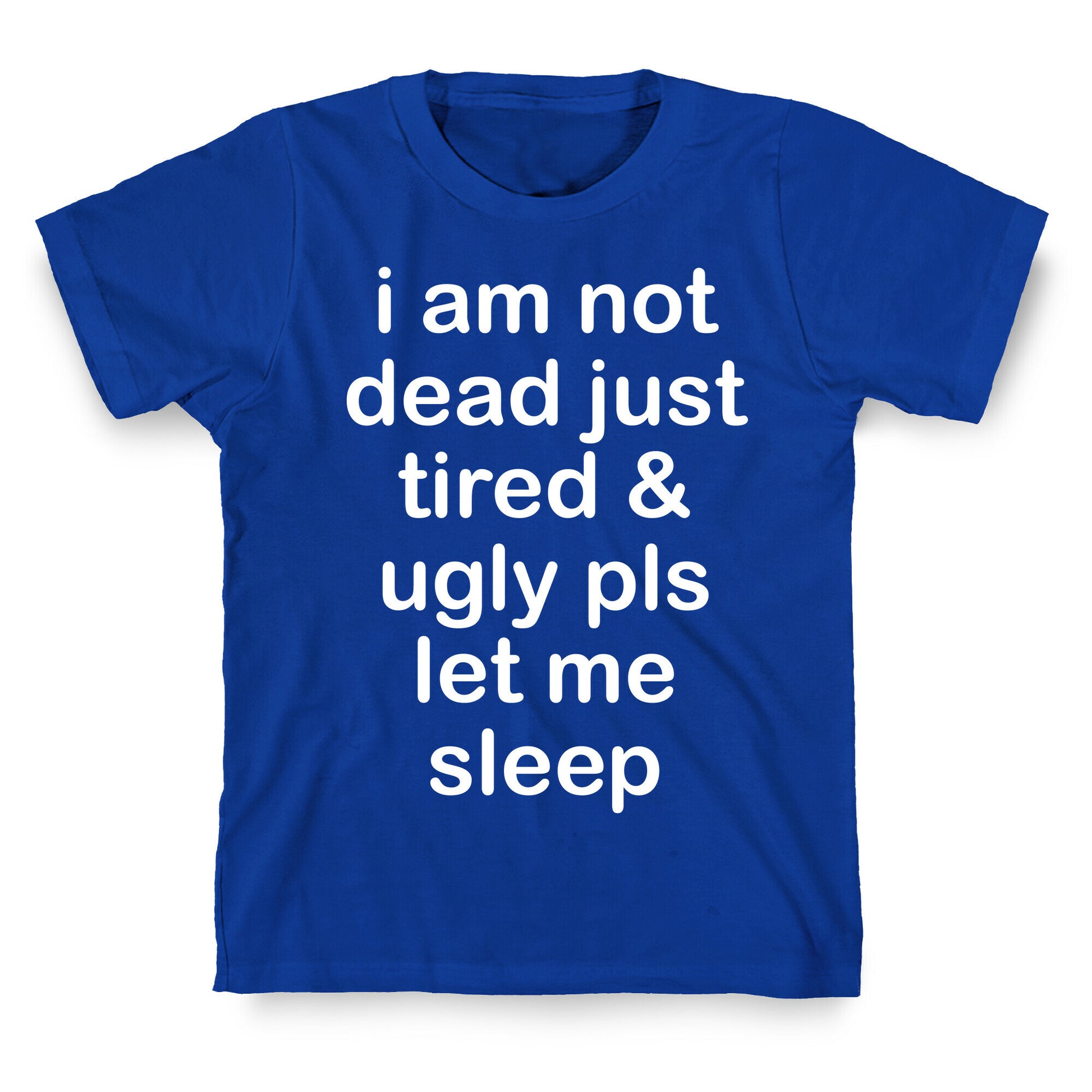 I Am Not Dead Just Tired & Ugly Please Let Me Sleep T-Shirt