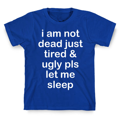 I Am Not Dead Just Tired & Ugly Please Let Me Sleep T-Shirt