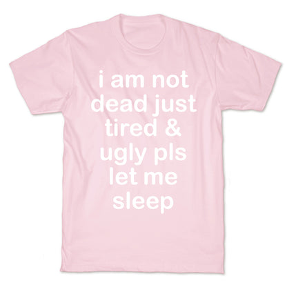 I Am Not Dead Just Tired & Ugly Please Let Me Sleep T-Shirt