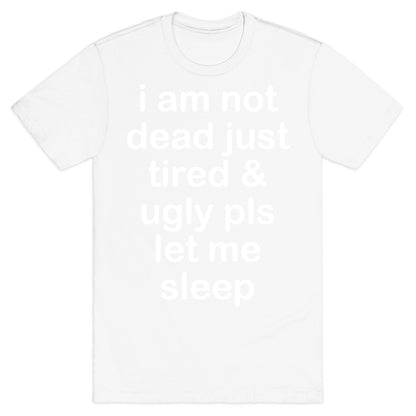 I Am Not Dead Just Tired & Ugly Please Let Me Sleep T-Shirt