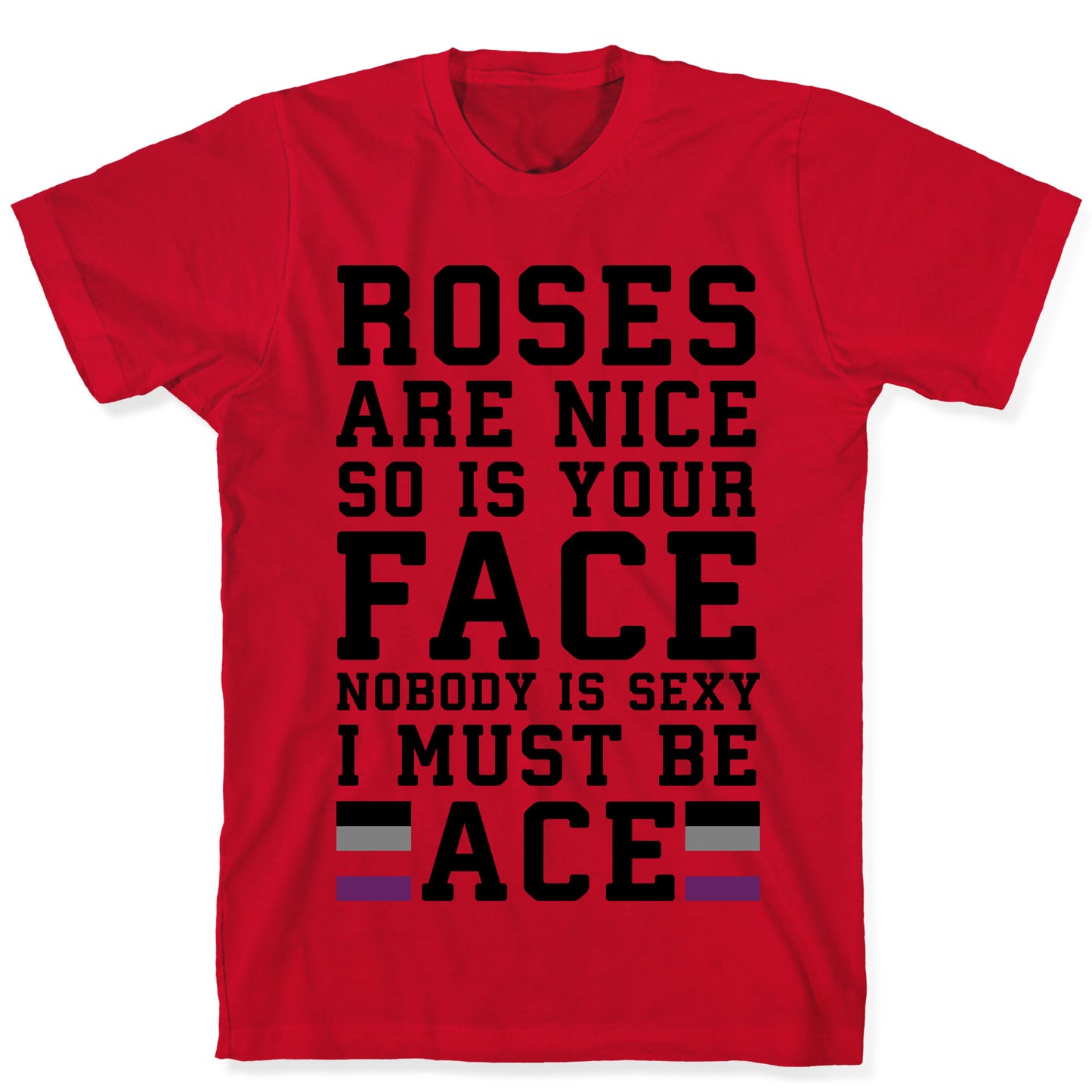 Roses Are Nice So Is Your Face Nobody Is Sexy I Must Be Ace T-Shirt