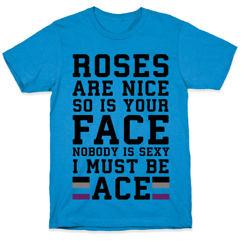 Roses Are Nice So Is Your Face Nobody Is Sexy I Must Be Ace T-Shirt