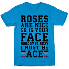 Roses Are Nice So Is Your Face Nobody Is Sexy I Must Be Ace T-Shirt