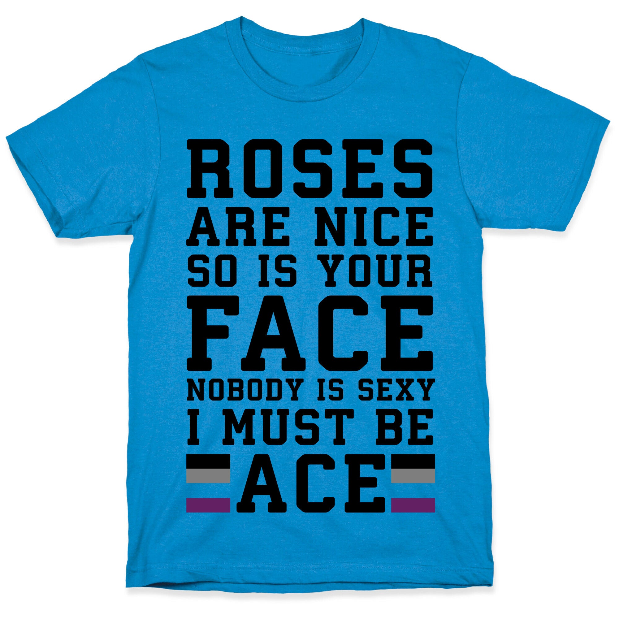 Roses Are Nice So Is Your Face Nobody Is Sexy I Must Be Ace T-Shirt