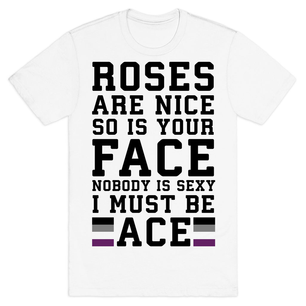 Roses Are Nice So Is Your Face Nobody Is Sexy I Must Be Ace T-Shirt