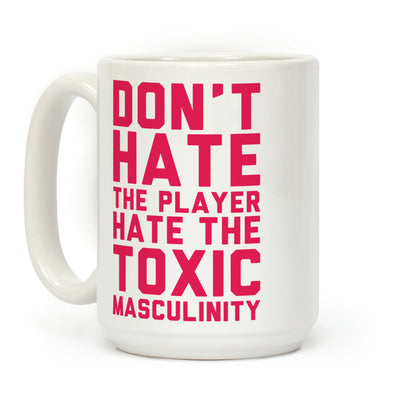 Don't Hate The Player Hate The Toxic Masculinity Coffee Mug