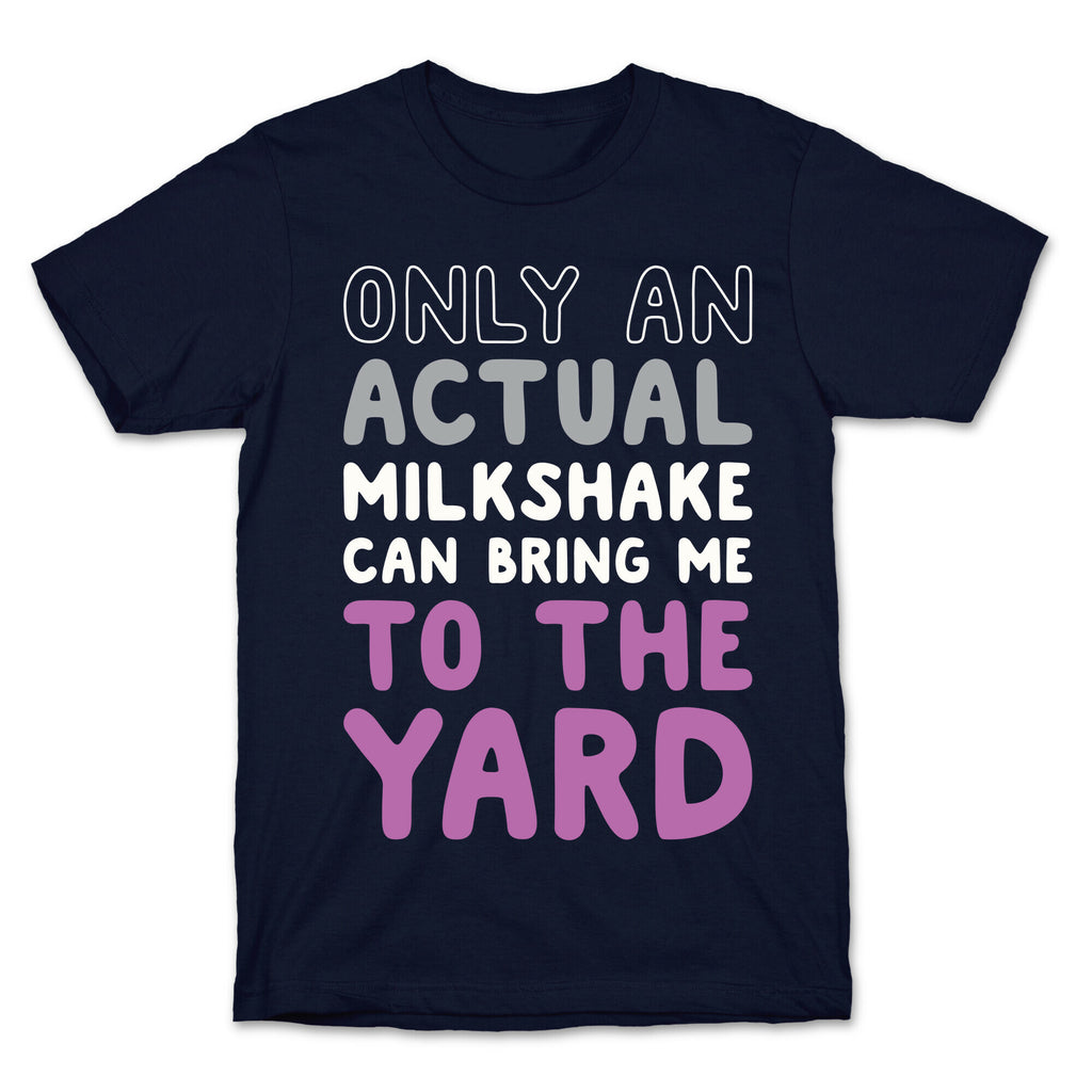 Only Actual Milkshakes Can Bring Me To The Yard T-Shirt