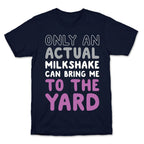 Only Actual Milkshakes Can Bring Me To The Yard T-Shirt