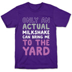 Only Actual Milkshakes Can Bring Me To The Yard T-Shirt