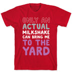 Only Actual Milkshakes Can Bring Me To The Yard T-Shirt