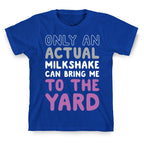 Only Actual Milkshakes Can Bring Me To The Yard T-Shirt