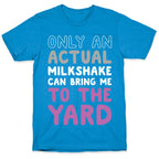 Only Actual Milkshakes Can Bring Me To The Yard T-Shirt