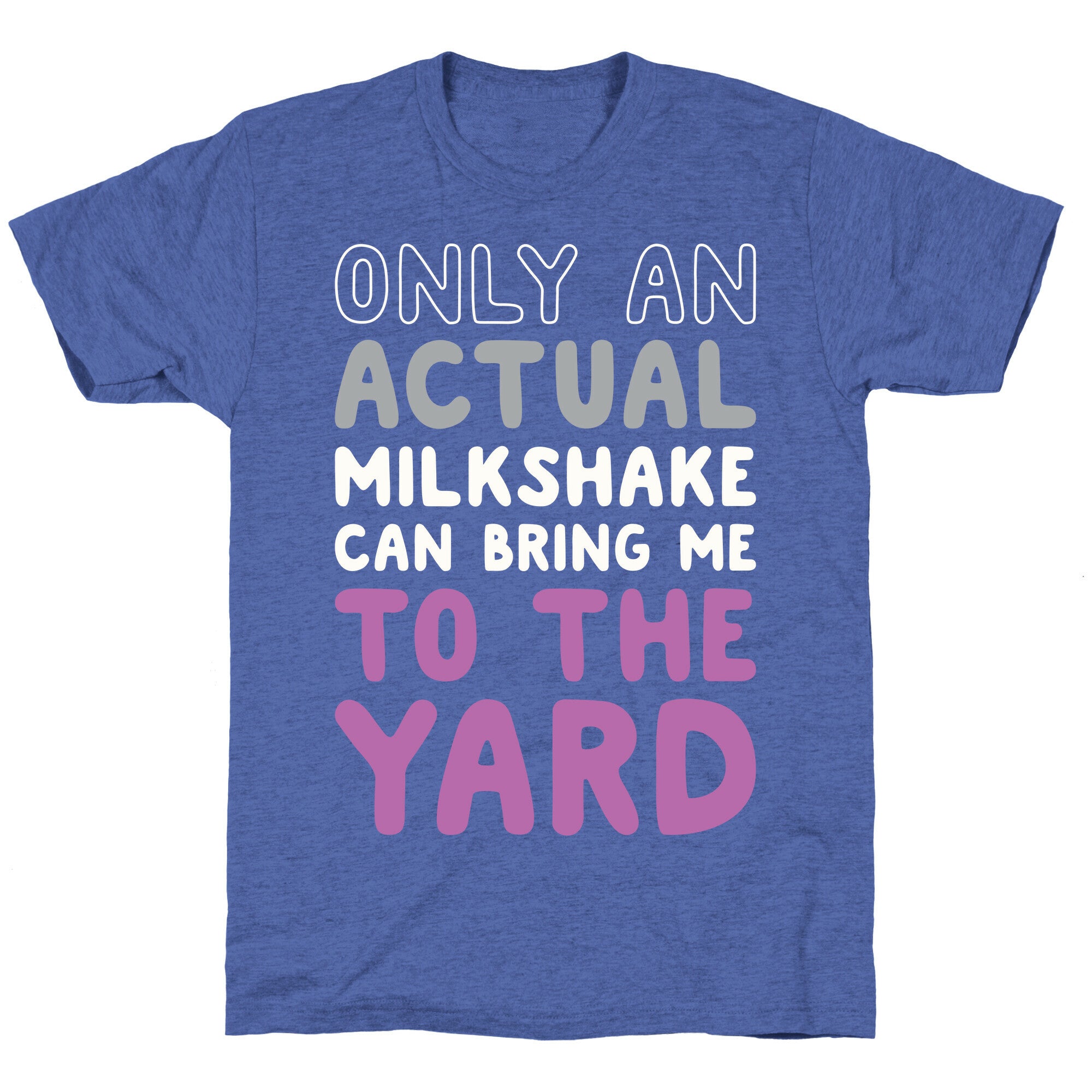 Only Actual Milkshakes Can Bring Me To The Yard Unisex Triblend Tee