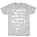 I'm Wearing Black To Mourn The Death Of All The Fucks I Used To Give T-Shirt