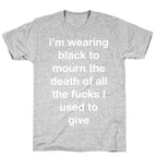 I'm Wearing Black To Mourn The Death Of All The Fucks I Used To Give T-Shirt