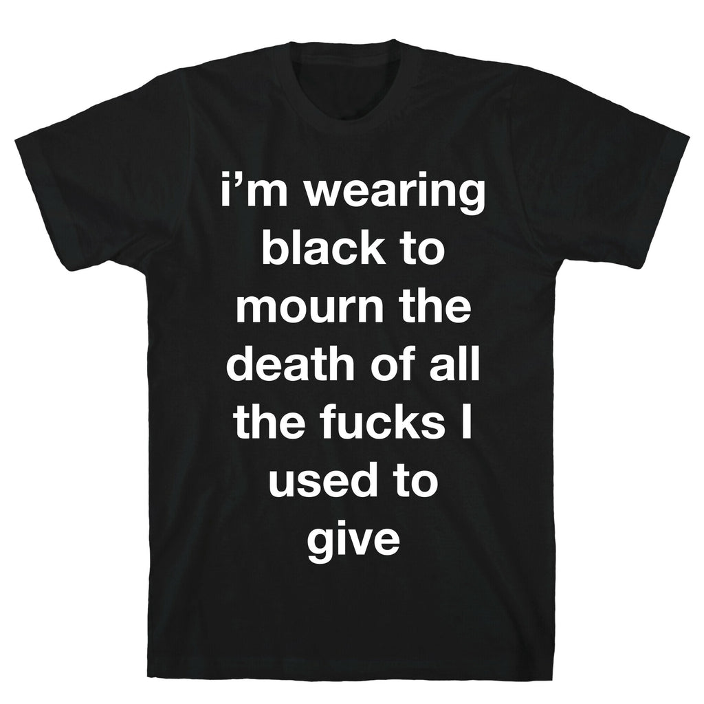 I'm Wearing Black To Mourn The Death Of All The Fucks I Used To Give T-Shirt