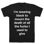 I'm Wearing Black To Mourn The Death Of All The Fucks I Used To Give T-Shirt