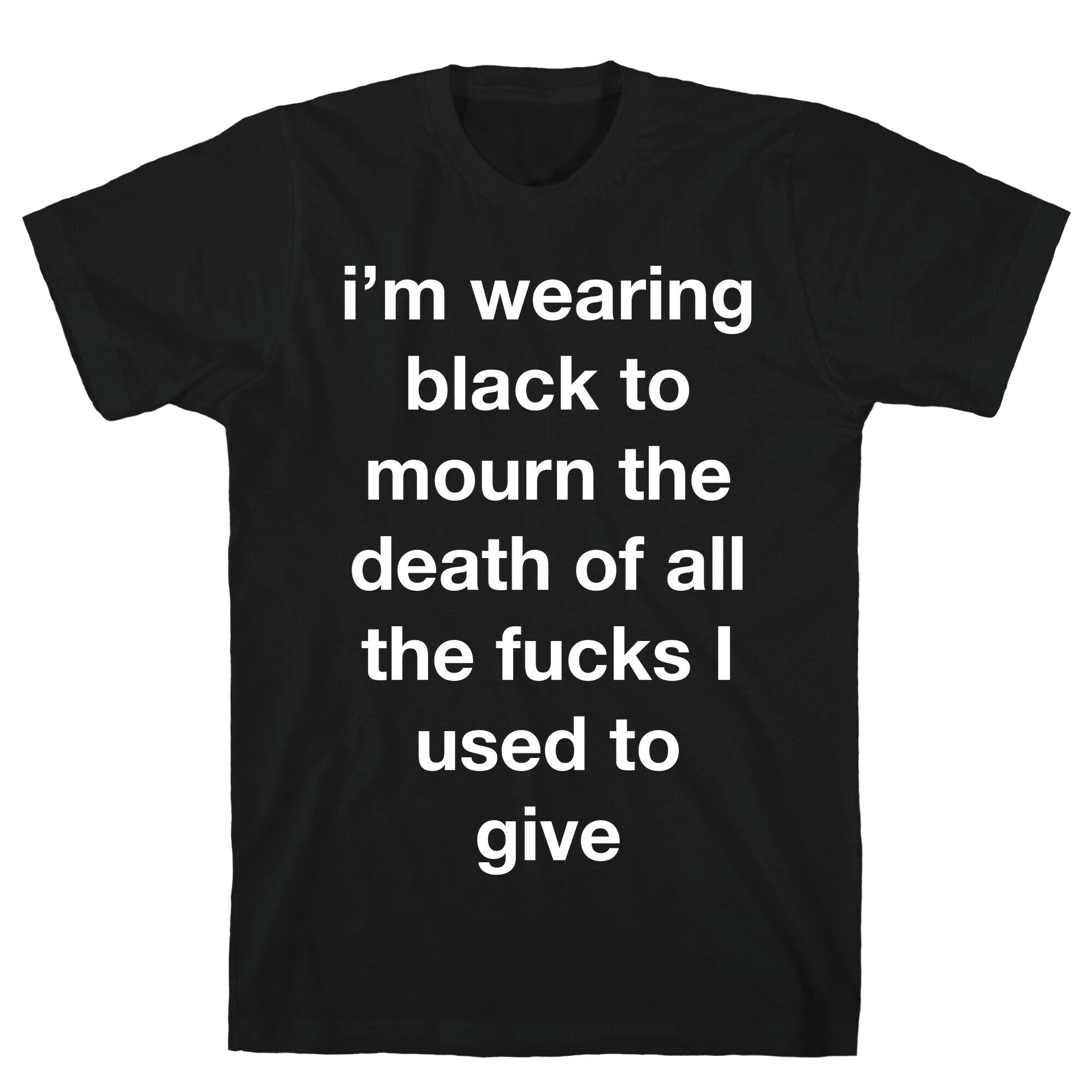 I'm Wearing Black To Mourn The Death Of All The Fucks I Used To Give T-Shirt