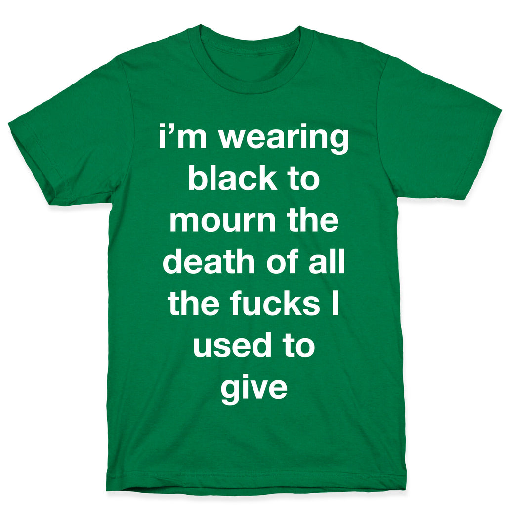 I'm Wearing Black To Mourn The Death Of All The Fucks I Used To Give T-Shirt