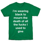 I'm Wearing Black To Mourn The Death Of All The Fucks I Used To Give T-Shirt
