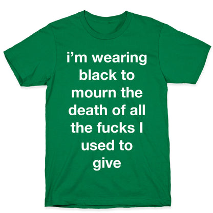 I'm Wearing Black To Mourn The Death Of All The Fucks I Used To Give T-Shirt