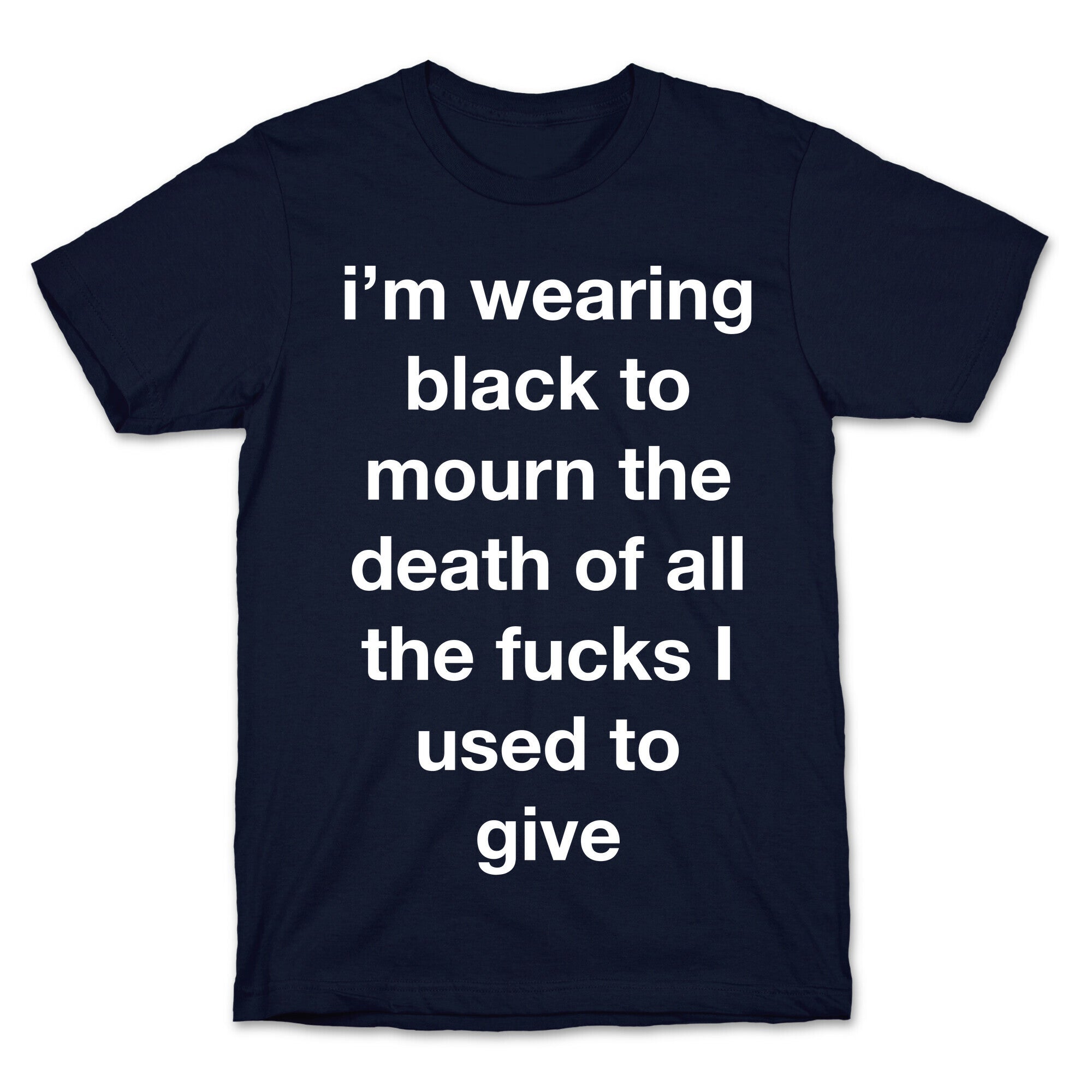 I'm Wearing Black To Mourn The Death Of All The Fucks I Used To Give T-Shirt