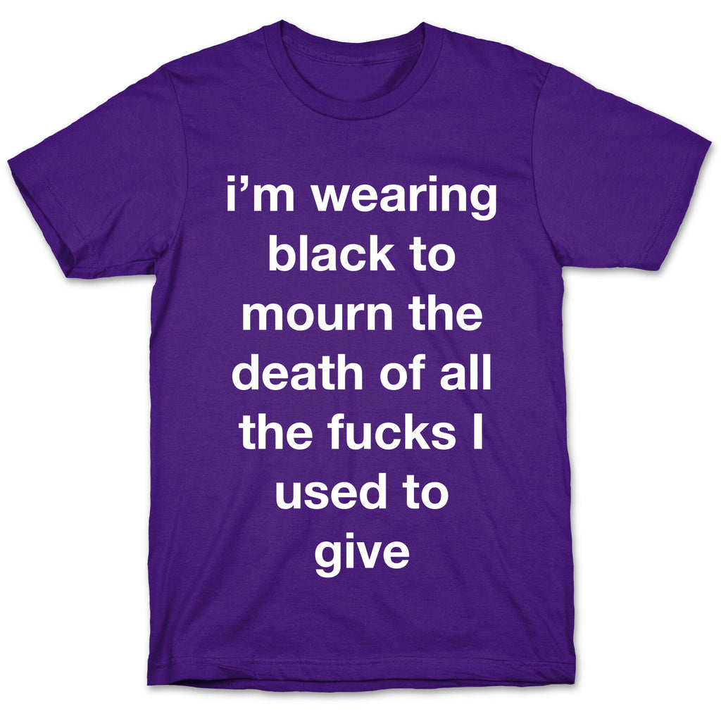 I'm Wearing Black To Mourn The Death Of All The Fucks I Used To Give T-Shirt