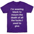 I'm Wearing Black To Mourn The Death Of All The Fucks I Used To Give T-Shirt