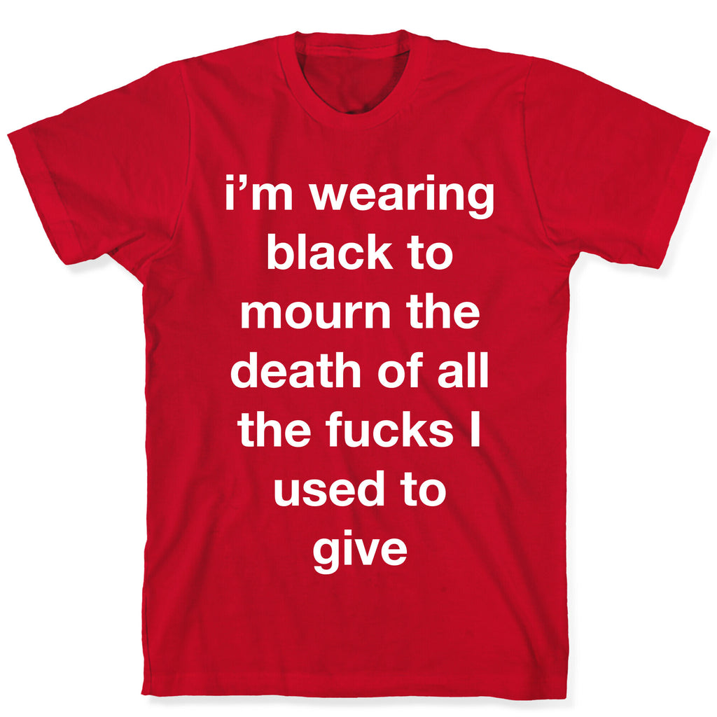 I'm Wearing Black To Mourn The Death Of All The Fucks I Used To Give T-Shirt