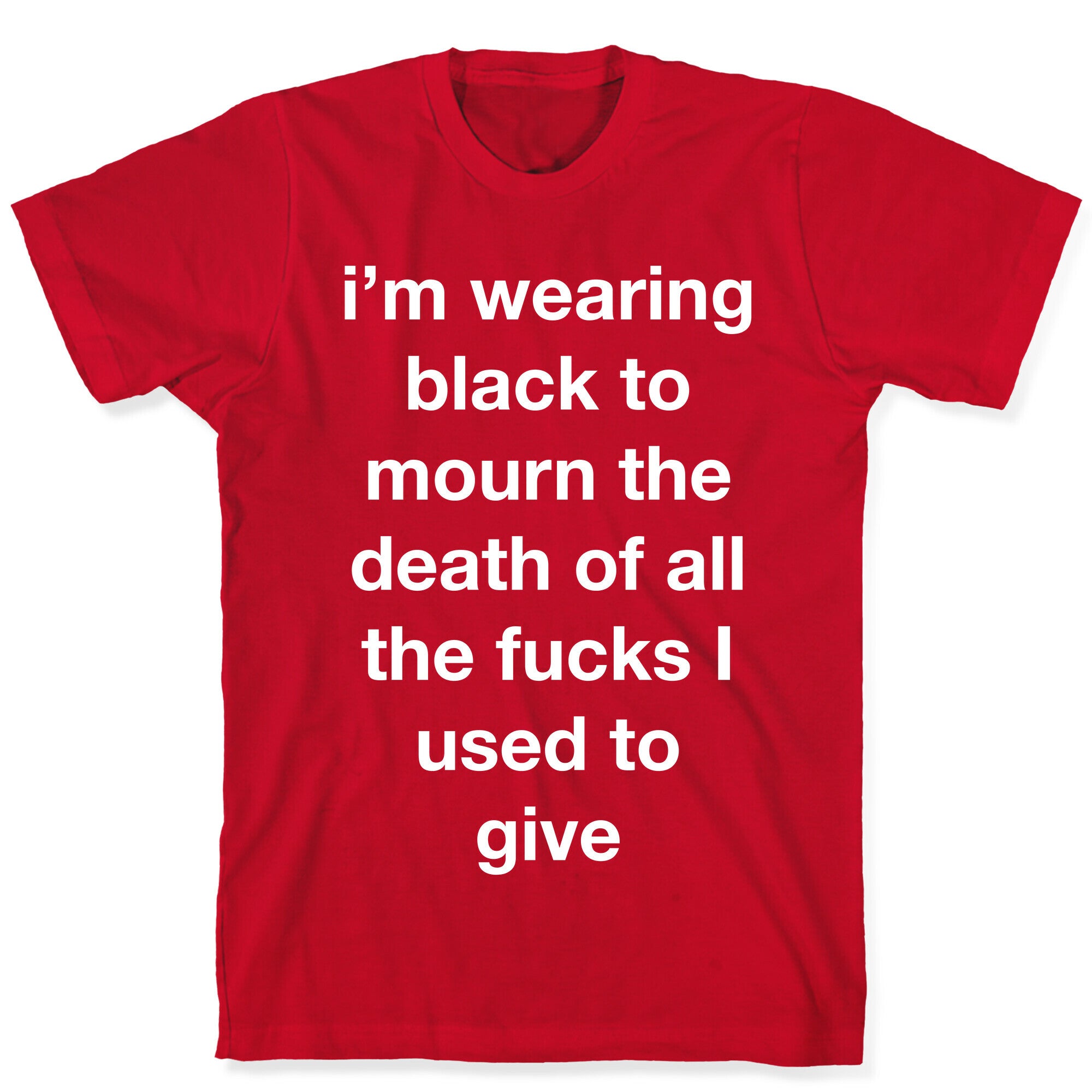 I'm Wearing Black To Mourn The Death Of All The Fucks I Used To Give T-Shirt